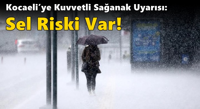 Kocaeli’ye Kuvvetli Sağanak Uyarısı: Sel Riski Var!