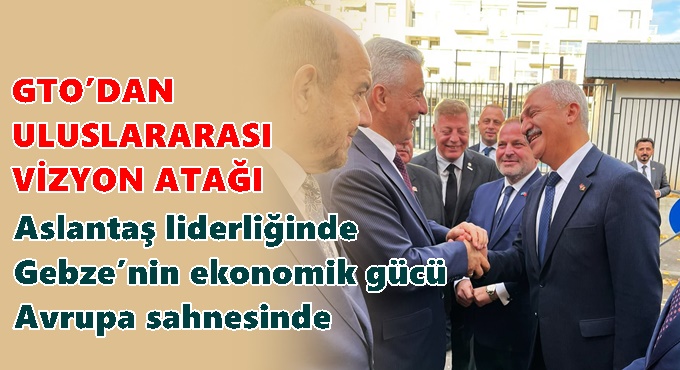 Aslantaş liderliğinde Gebze’nin ekonomik gücü Avrupa sahnesinde