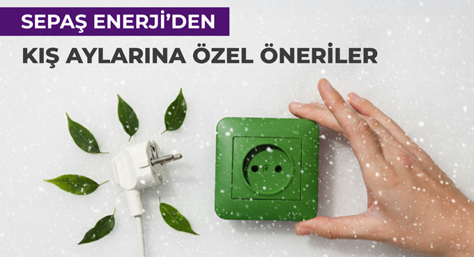 Sepaş Enerji’den Kış Aylarına Özel Enerji Tasarrufu Önerileri