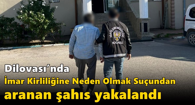 Dilovası’nda İmar Kirliliğine Neden Olmak Suçundan Aranan Şahıs Yakalandı