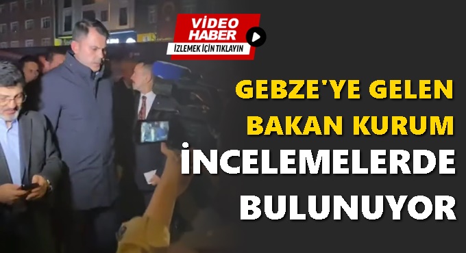 Bakan Kurum Gebze’de İncelemelerde Bulunuyor