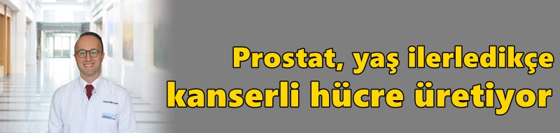 Prostat, yaş ilerledikçe kanserli hücre üretiyor