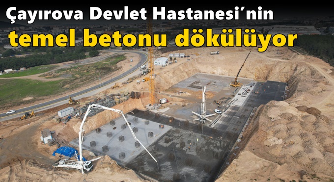 Çayırova Devlet Hastanesi’nin temel betonu dökülüyor