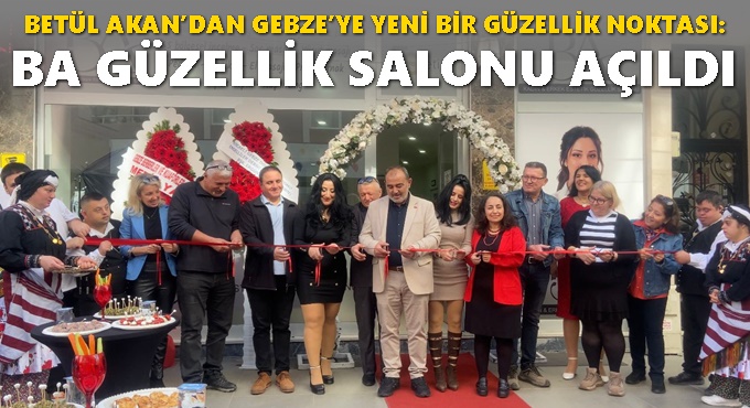 BETÜL AKAN’DAN GEBZE’YE YENİ BİR GÜZELLİK NOKTASI: BA GÜZELLİK SALONU AÇILDI
