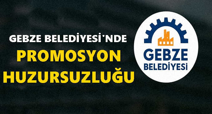 GEBZE BELEDİYESİ’NDE PROMOSYON HUZURSUZLUĞU