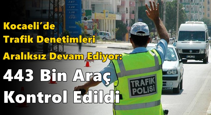 Kocaeli’de Trafik Denetimleri Aralıksız Devam Ediyor: 443 Bin Araç Kontrol Edildi