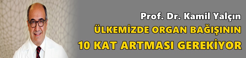 “ÜLKEMİZDE ORGAN BAĞIŞININ 10 KAT ARTMASI GEREKİYOR”