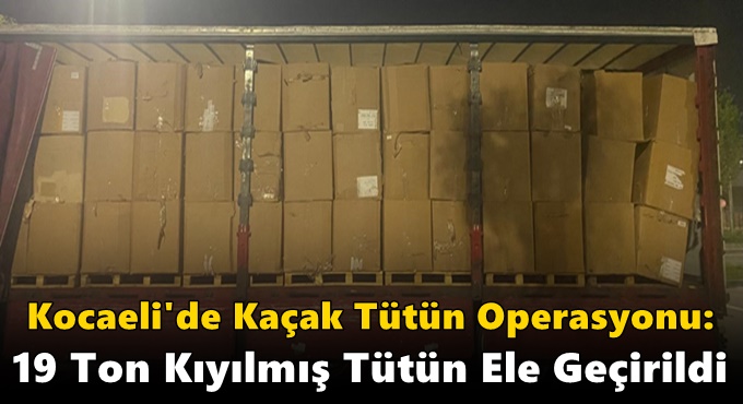 Kocaeli'de Kaçak Tütün Operasyonu: 19 Ton Kıyılmış Tütün Ele Geçirildi