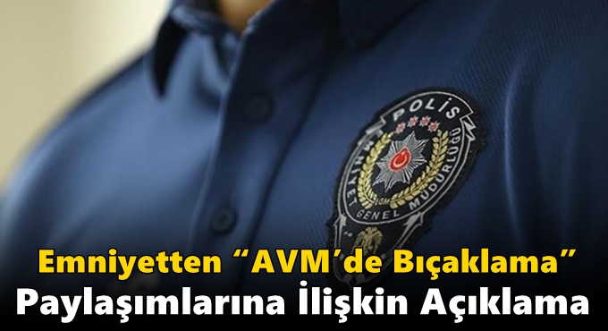 Emniyetten “AVM’de Bıçaklama” Paylaşımlarına İlişkin Açıklama