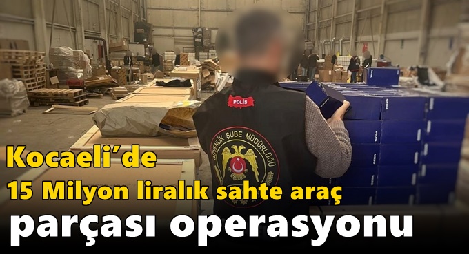 Kocaeli’de 15 Milyon Liralık Sahte Araç Parçası Operasyonu