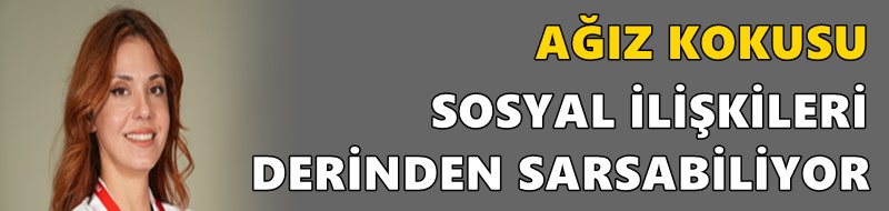 AĞIZ KOKUSU SOSYAL İLİŞKİLERİ DERİNDEN SARSABİLİYOR