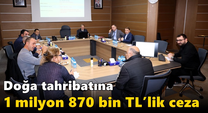 Doğa tahribatına 1 milyon 870 bin TL’lik ceza