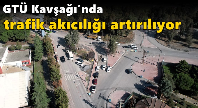GTÜ Kavşağı’nda trafik akıcılığı artırılıyor