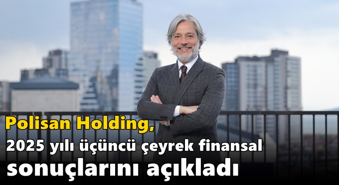 Polisan Holding, 2025 yılı üçüncü çeyrek finansal sonuçlarını açıkladı