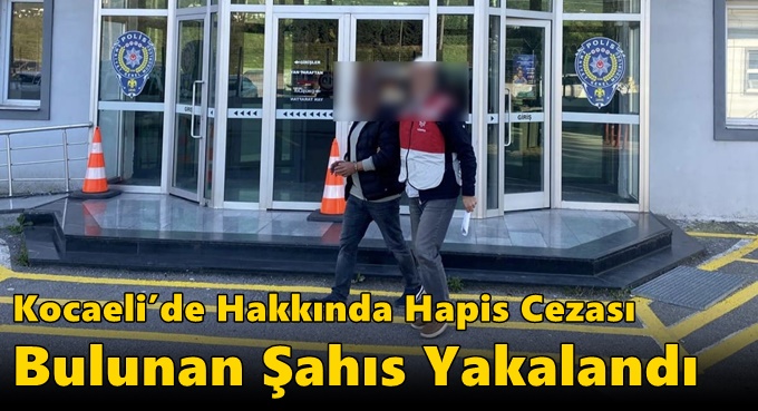 Kocaeli’de Hakkında Hapis Cezası Bulunan Şahıs Yakalandı