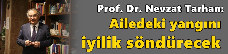 “Ailedeki yangını iyilik söndürecek”
