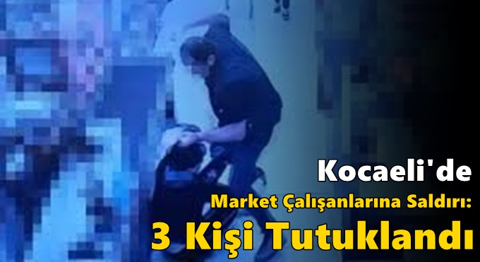 Kocaeli'de Market Çalışanlarına Saldırı: 3 Kişi Tutuklandı