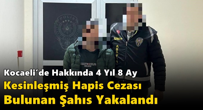 Kocaeli’de Hakkında 4 Yıl 8 Ay Kesinleşmiş Hapis Cezası Bulunan Şahıs Yakalandı
