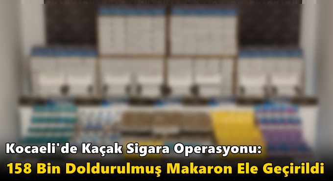 Kaçak Sigara Operasyonu: 158 Bin Doldurulmuş Makaron Ele Geçirildi