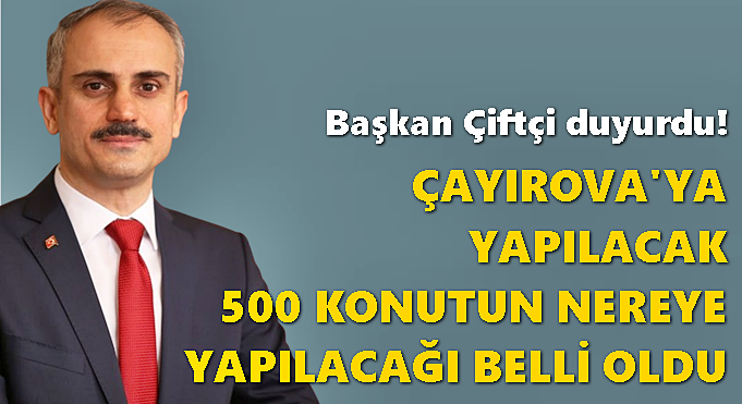 BAŞKAN ÇİFTÇİ ÇAYIROVA'YA YAPILACAK SOSYAL KONUTLARIN NEREYE YAPILACAĞINI AÇIKLADI