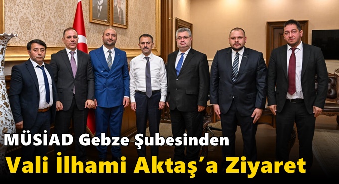 MÜSİAD Gebze Şubesinden Vali İlhami Aktaş’a Ziyaret
