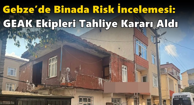 Gebze’de Binada Risk İncelemesi: GEAK Ekipleri Tahliye Kararı Aldı