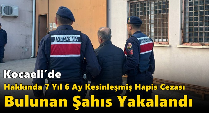Kocaeli’de Hakkında 7 Yıl 6 Ay Kesinleşmiş Hapis Cezası Bulunan Şahıs Yakalandı