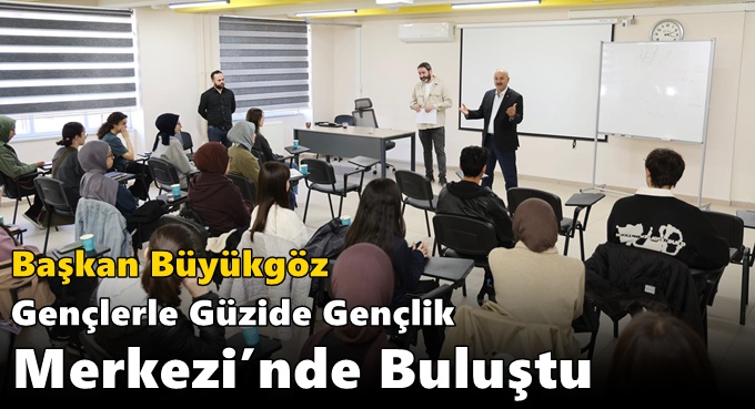 Başkan Büyükgöz Gençlerle Güzide Gençlik Merkezi’nde Buluştu