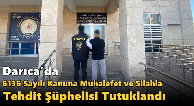 Darıca’da 6136 Sayılı Kanuna Muhalefet ve Silahla Tehdit Şüphelisi Tutuklandı