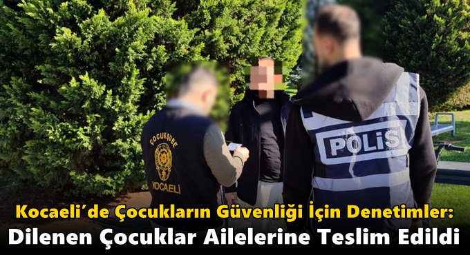 Kocaeli’de Çocukların Güvenliği İçin Denetimler: Dilenen Çocuklar Ailelerine Teslim Edildi