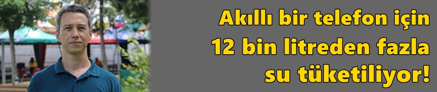 Akıllı bir telefon için 12 bin litreden fazla su tüketiliyor!