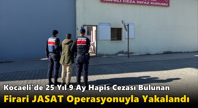 Kocaeli’de 25 Yıl 9 Ay Hapis Cezası Bulunan Firari JASAT Operasyonuyla Yakalandı