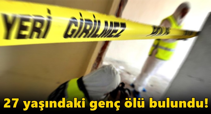 27 yaşındaki genç ölü bulundu!