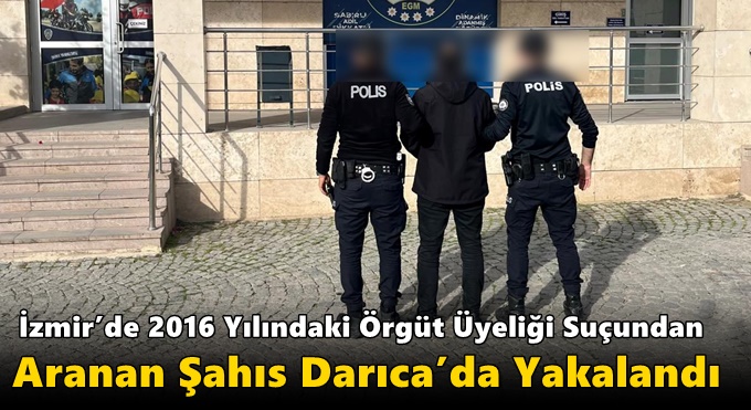İzmir’de 2016 Yılındaki Örgüt Üyeliği Suçundan Aranan Şahıs Darıca’da Yakalandı