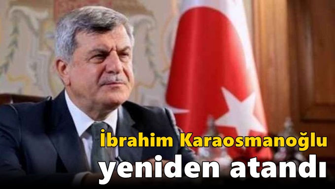 İbrahim Karaosmanoğlu yeniden atandı