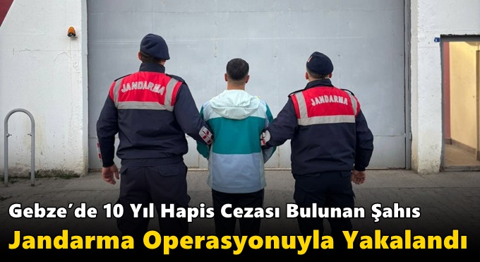 Gebze’de 10 Yıl Hapis Cezası Bulunan Şahıs Jandarma Operasyonuyla Yakalandı