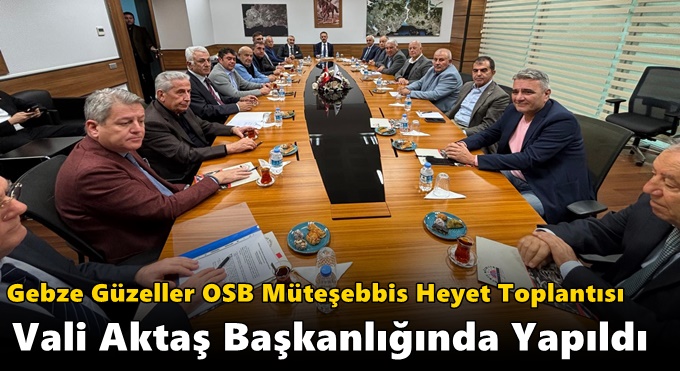 Gebze Güzeller OSB Müteşebbis Heyet Toplantısı Vali Aktaş Başkanlığında Yapıldı