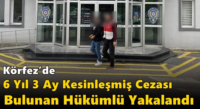 Körfez’de 6 Yıl 3 Ay Kesinleşmiş Cezası Bulunan Hükümlü Yakalandı