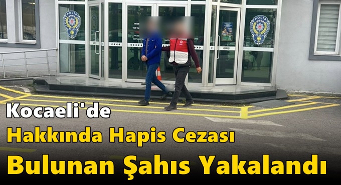 Kocaeli’de Hakkında Hapis Cezası Bulunan Şahıs Yakalandı