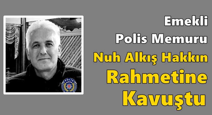 Emekli Polis Memuru Nuh Alkış Hakkın Rahmetine Kavuştu