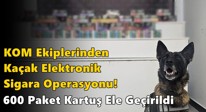 KOM Ekiplerinden Kaçak Elektronik Sigara Operasyonu: 600 Paket Kartuş Ele Geçirildi