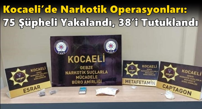 Kocaeli’de Narkotik Operasyonları: 75 Şüpheli Yakalandı, 38’i Tutuklandı