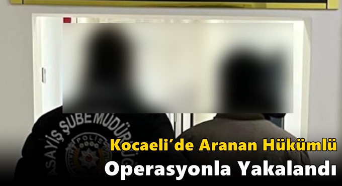 Kocaeli’de Aranan Hükümlü Operasyonla Yakalandı