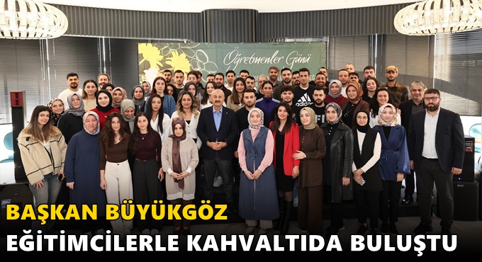 BAŞKAN BÜYÜKGÖZ EĞİTİMCİLERLE KAHVALTIDA BULUŞTU