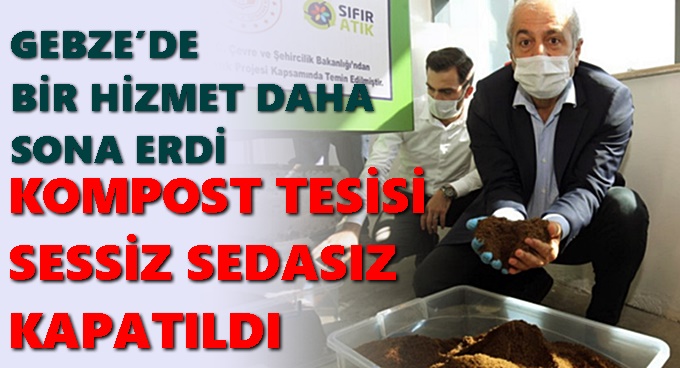 GEBZE’DE BİR HİZMET DAHA SONA ERDİ: KOMPOST TESİSİ SESSİZ SEDASIZ KAPATILDI