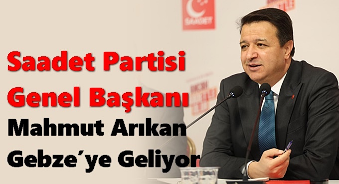 Saadet Partisi Genel Başkanı Mahmut Arıkan Gebze’ye Geliyor