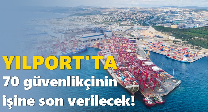 Yılport’ta 70 güvenlikçinin işine son verilecek!