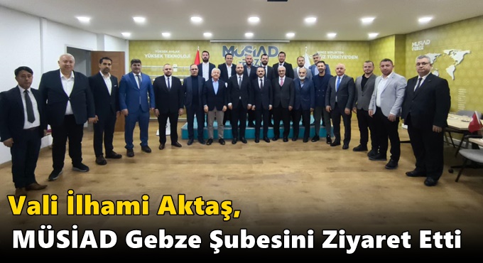 Vali İlhami Aktaş, MÜSİAD Gebze Şubesini Ziyaret Etti