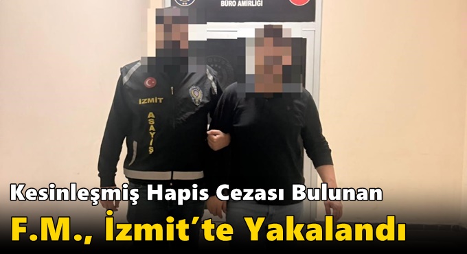 Kesinleşmiş Hapis Cezası Bulunan F.M., İzmit’te Yakalandı
