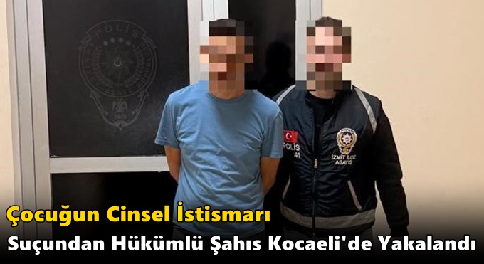Çocuğun Cinsel İstismarı Suçundan Hükümlü Şahıs Kocaeli'de Yakalandı